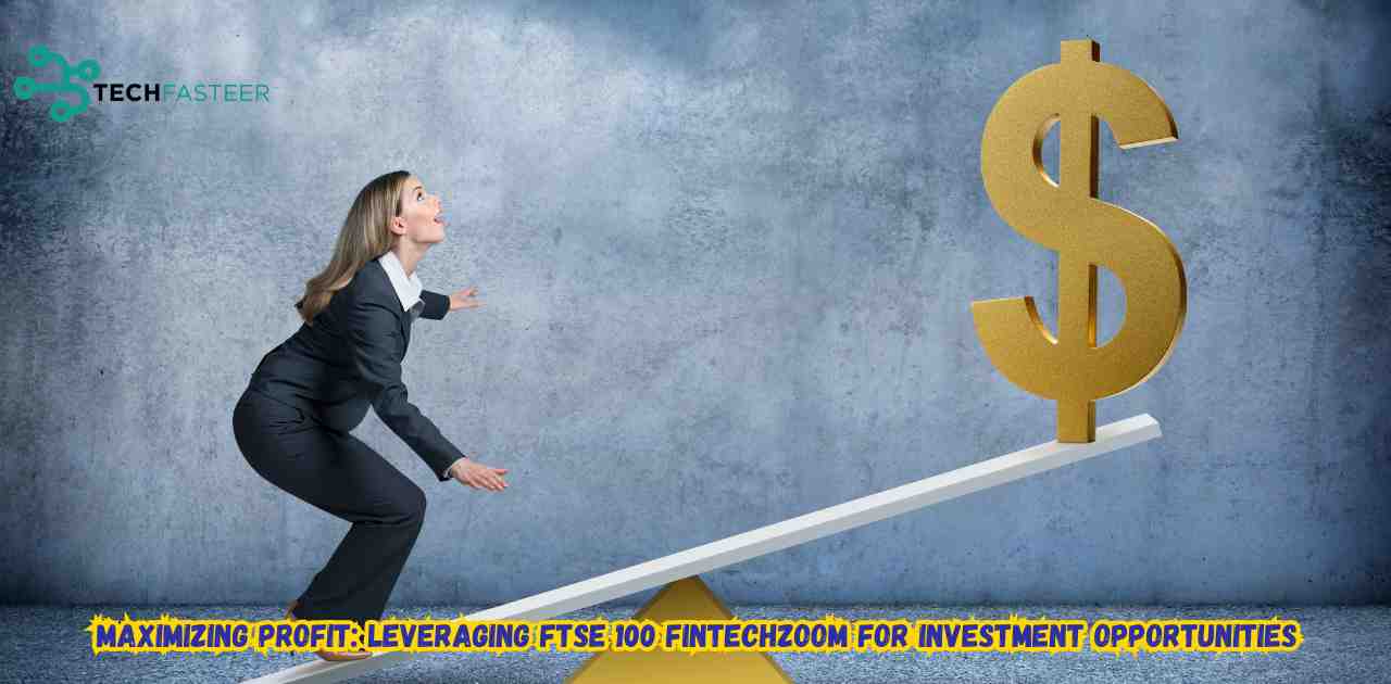 Maximizing Profit: Leveraging FTSE 100 FintechZoom for Investment Opportunities